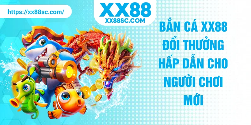 Bắn cá XX88 đổi thưởng hấp dẫn cho người chơi mới
