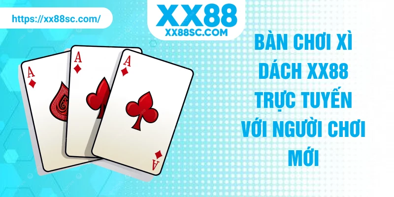 Bàn chơi xì dách XX88 trực tuyến với người chơi mới