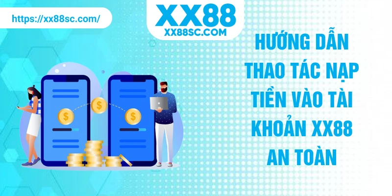 Hướng dẫn thao tác nạp tiền vào tài khoản XX88 an toàn