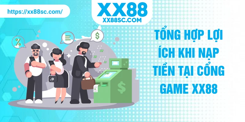 Tổng hợp lợi ích khi nạp tiền tại cổng game XX88