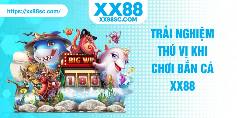 Trải nghiệm thú vị khi chơi bắn cá XX88