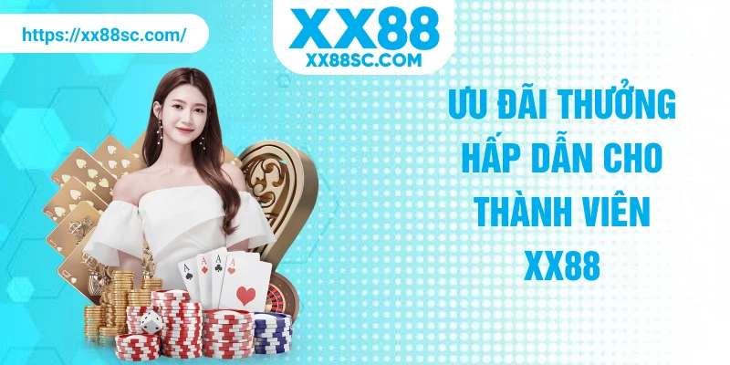 Ưu đãi thưởng hấp dẫn cho thành viên XX88