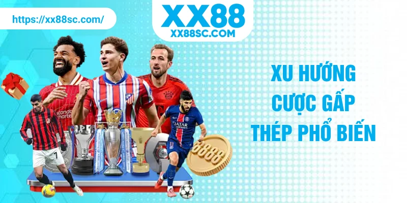 Xu hướng cược gấp thép phổ biến